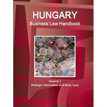 Hungary Business Law Handbook Volume 1 Strategic Information and Basic Laws