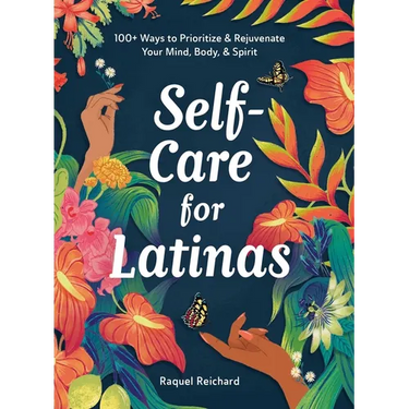 Self-Care for Latinas: 100+ Ways to Prioritize & Rejuvenate Your Mind, Body, & Spirit