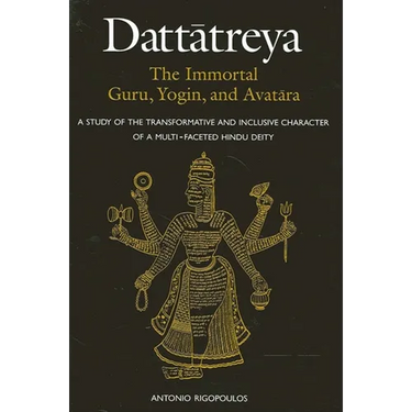 Dattātreya: The Immortal Guru, Yogin, and Avatāra: A Study of the Transformative and Inclusive Character of a Multi-faceted Hindu Deity