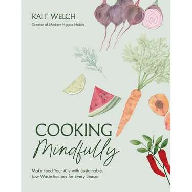 Cooking Mindfully: Make Food Your Ally with Sustainable, Low Waste Recipes for Every Season