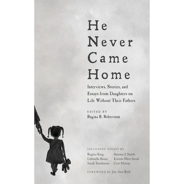 He Never Came Home: Interviews, Stories, and Essays from Daughters on Life Without Their Fathers