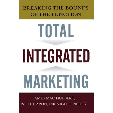 Total Integrated Marketing: Breaking the Bounds of the Function