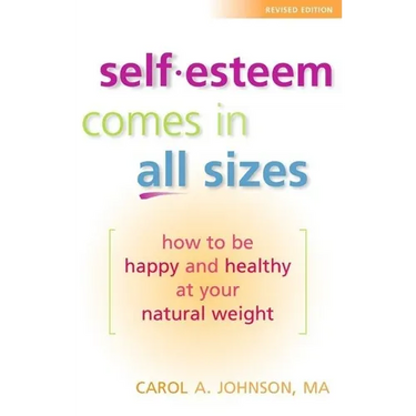 Self-Esteem Comes in All Sizes: How to Be Happy and Healthy at Your Natural Weight