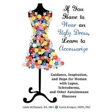 If You Have to Wear an Ugly Dress, Learn to Accessorize: Guidance, Inspiration, and Hope for Women with Lupus, Scleroderma, and Other Autoimmune Illne