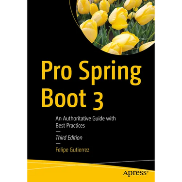 Pro Spring Boot 3: An Authoritative Guide with Best Practices