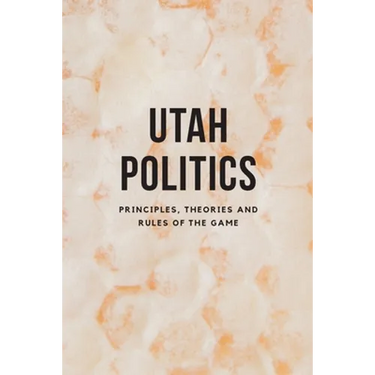 Utah Politics: Principles, Theories and Rules of the Game