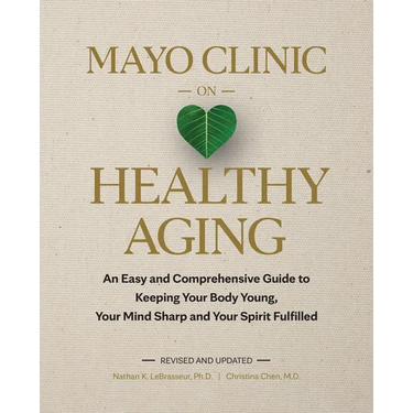 Mayo Clinic on Healthy Aging: An Easy and Comprehensive Guide to Keeping Your Body Young, Your Mind Sharp and Your Spirit Fulfilled