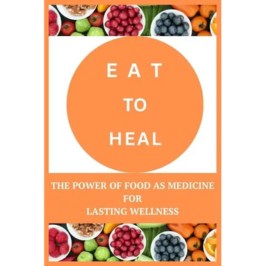 Eat to Heal: The Power of Food as Medicine for Lasting Wellness