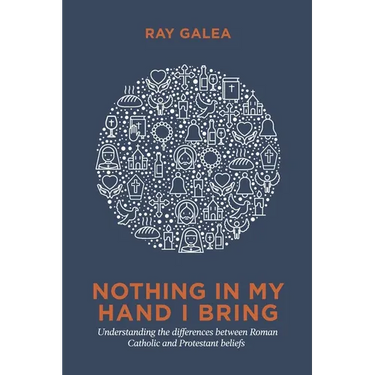 Nothing in My Hand I Bring: Understanding the differences between Roman Catholic and Protestant beliefs