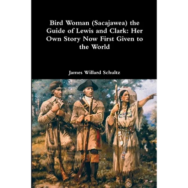 Bird Woman (Sacajawea) the Guide of Lewis and Clark: Her Own Story Now First Given to the World