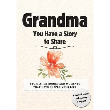 Grandma, You Have a Story to Share: Stories, Memories and Moments That Have Shaped Your Life