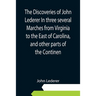 The Discoveries of John Lederer In three several Marches from Virginia to the East of Carolina, and other parts of the Continen
