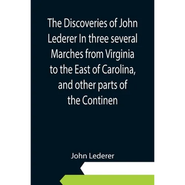 The Discoveries of John Lederer In three several Marches from Virginia to the East of Carolina, and other parts of the Continen
