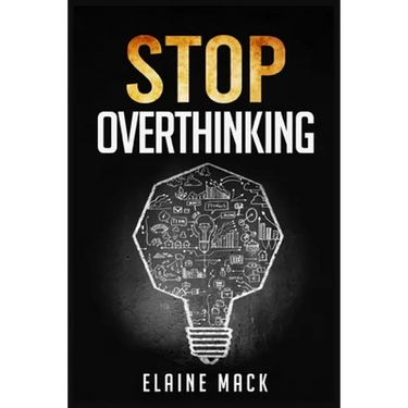 Stop Overthinking: Get Rid of the Mental Habits that Cause you to Over-Analyze and Worry About Things that don't Need to be Worried About