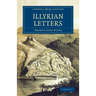 Illyrian Letters: A Revised Selection of Correspondence from the Illyrian Provinces of Bosnia, Herzegovina, Montenegro, Albania, Dalmati