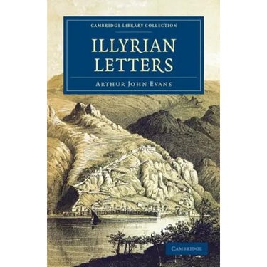 Illyrian Letters: A Revised Selection of Correspondence from the Illyrian Provinces of Bosnia, Herzegovina, Montenegro, Albania, Dalmati
