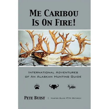 Me Caribou Is On Fire: International Adventures of An Alaskan Hunting Guide