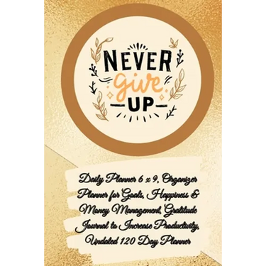 Daily Planner 6 x 9 - NEVER GIVE UP, Organizer Planner for Goals, Happiness & Money Management, Gratitude Journal to Increase Productivity, Undated 12