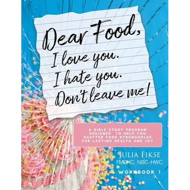 Dear Food, I Love You. I Hate You. Don't Leave Me! Workbook 1: A Bible Study Program Designed to Help You Shatter Food Strongholds for Lasting Health