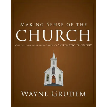 Making Sense of the Church: One of Seven Parts from Grudem's Systematic Theology 6