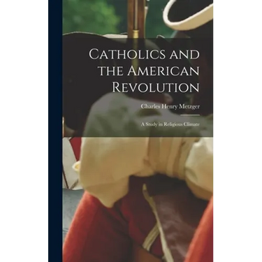 Catholics and the American Revolution; a Study in Religious Climate