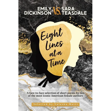 EMILY DICKINSON VS. SARA TEASDALE - Eight Lines at a Time: A face-to-face selection of short poems by two of the most iconic American female authors