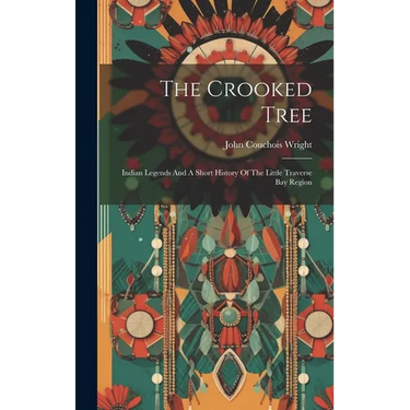 The Crooked Tree: Indian Legends And A Short History Of The Little Traverse Bay Region