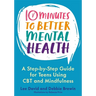 10 Minutes to Better Mental Health: A Step-By-Step Guide for Teens Using CBT and Mindfulness