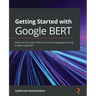 Getting Started with Google BERT: Build and train state-of-the-art natural language processing models using BERT
