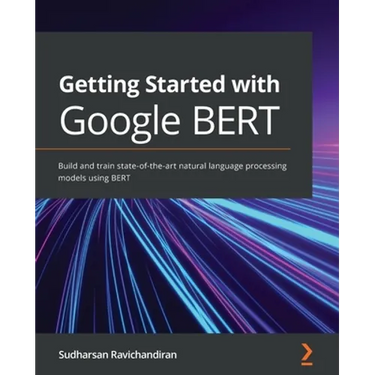 Getting Started with Google BERT: Build and train state-of-the-art natural language processing models using BERT