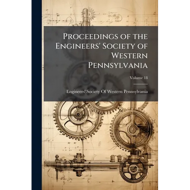 Proceedings of the Engineers' Society of Western Pennsylvania; Volume 18