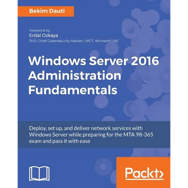 Windows Server 2016 Administration Fundamentals: Deploy, set up, and deliver network services with Windows Server while preparing for the MTA 98-365 e