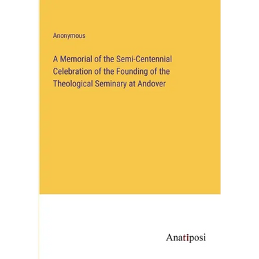 A Memorial of the Semi-Centennial Celebration of the Founding of the Theological Seminary at Andover