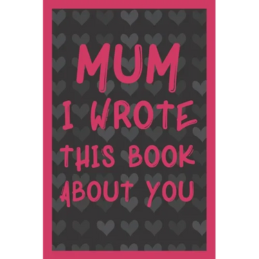 Mum I Wrote This Book About You: What You Love About Mum - Fill In The Blank With 50 Prompts - Perfect Gift For Mother's day, Mum's Birthday or Christ
