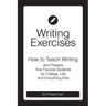 Writing Exercises: How to Teach Writing and Prepare Your Favorite Students for College, Life and Everything Else