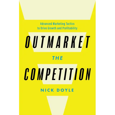 Outmarket the Competition: Advanced Marketing Tactics to Drive Growth and Profitability
