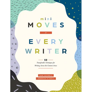 Mini Moves for Every Writer: Fifty Transferable Techniques for Writing Across the Content Areas (Writing Strategies to Build Stronger Student Writers)