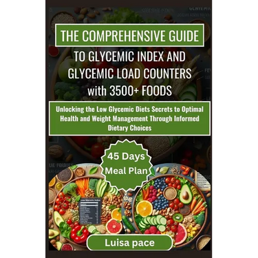 The Comprehensive Guide to Glycemic Index and Glycemic Load Counters with 3500+ Foods: Unlocking the Low Glycemic Diets Secrets to Optimal Health and