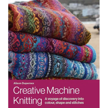 Creative Machine Knitting: A Voyage of Discovery Into Colour, Shape and Stitches