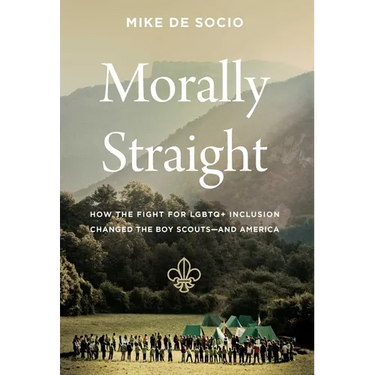 Morally Straight: How the Fight for LGBTQ+ Inclusion Changed the Boy Scouts--And America