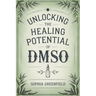 Unlocking The Healing Potential Of DMSO: The DMSO Book For Natural Pain Relief, Inflammation Relief, Joint Pain Relief And Chronic Pain As A Natural A