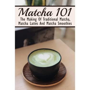 Matcha 101: The Making Of Traditional Matcha, Matcha Lattes And Matcha Smoothies: Different Types Of Green Tea
