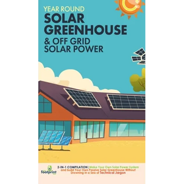 Year Round Solar Greenhouse & Off Grid Solar Power: 2-in-1 Compilation Make Your Own Solar Power System and build Your Own Passive Solar Greenhouse Wi
