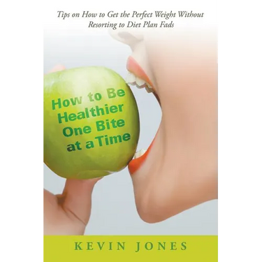 How to Be Healthier One Bite at a Time: Tips on How to Get the Perfect Weight without Resorting to Diet Plan Fads
