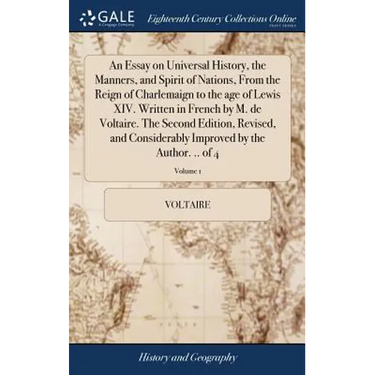 An Essay on Universal History, the Manners, and Spirit of Nations, From the Reign of Charlemaign to the age of Lewis XIV. Written in French by M. de V