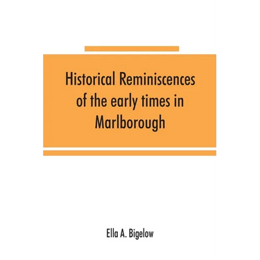 Historical reminiscences of the early times in Marlborough, Massachusetts, and prominent events from 1860 to 1910: including brief allusions to many i