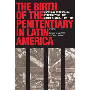 The Birth of the Penitentiary in Latin America: Essays on Criminology, Prison Reform, and Social Control, 1830-1940