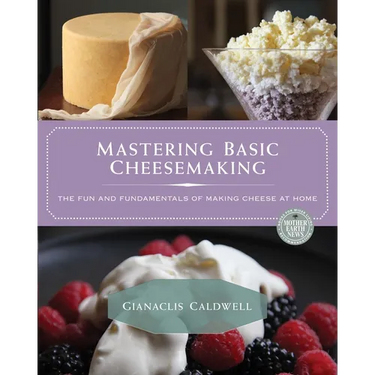 Mastering Basic Cheesemaking: The Fun and Fundamentals of Making Cheese at Home