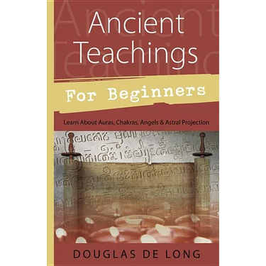 Ancient Teachings for Beginners: Learn about Auras, Chakras, Angels & Astral Projection