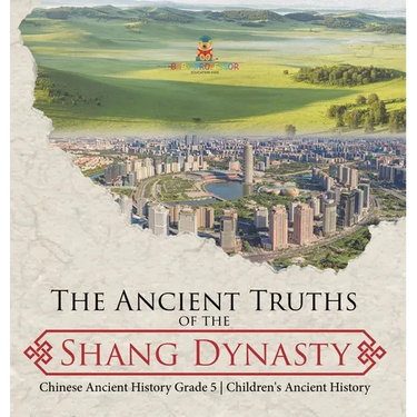 The Ancient Truths of the Shang Dynasty Chinese Ancient History Grade 5 Children's Ancient History